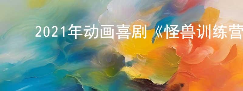 卜庆荣的动漫综艺大全,2021年动画喜剧《怪兽训练营》BD中英双字迅雷下载_电影天堂